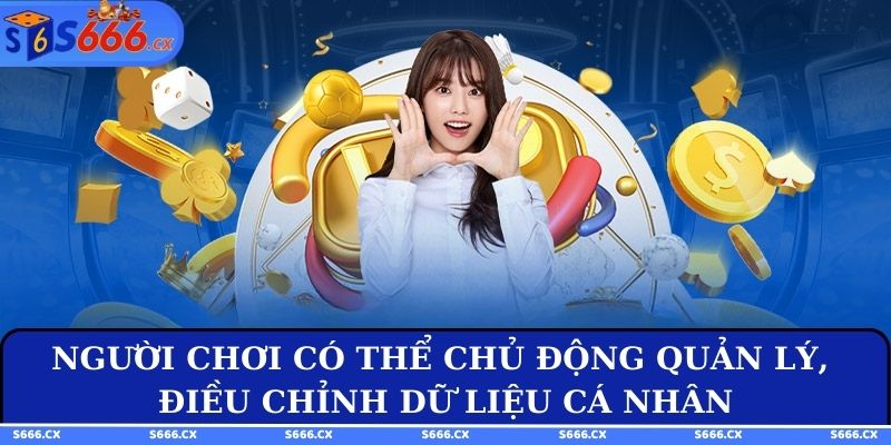 Người chơi có thể chủ động quản lý, điều chỉnh dữ liệu cá nhân